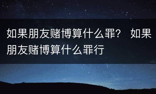 如果朋友赌博算什么罪？ 如果朋友赌博算什么罪行
