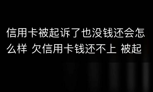 信用卡被起诉了也没钱还会怎么样 欠信用卡钱还不上 被起诉了 会坐牢吗