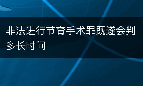 非法进行节育手术罪既遂会判多长时间