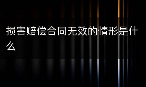 损害赔偿合同无效的情形是什么