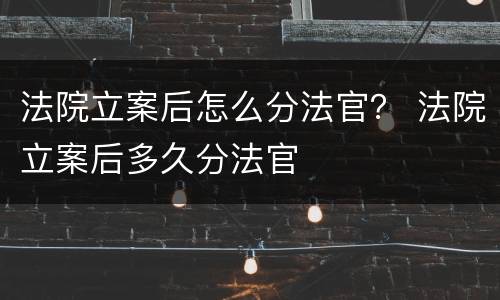 法院立案后怎么分法官？ 法院立案后多久分法官