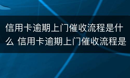 信用卡逾期上门催收流程是什么 信用卡逾期上门催收流程是什么样的