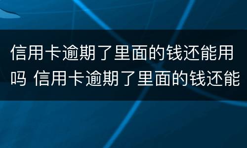 信用卡逾期了里面的钱还能用吗 信用卡逾期了里面的钱还能用吗怎么还