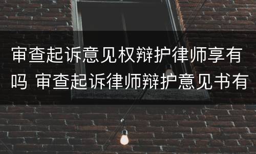 审查起诉意见权辩护律师享有吗 审查起诉律师辩护意见书有用吗