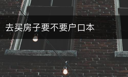 去买房子要不要户口本