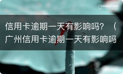 信用卡逾期一天有影响吗？（广州信用卡逾期一天有影响吗）