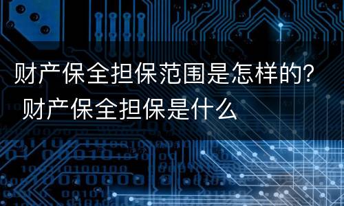 财产保全担保范围是怎样的？ 财产保全担保是什么