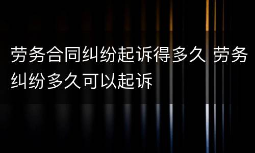 劳务合同纠纷起诉得多久 劳务纠纷多久可以起诉