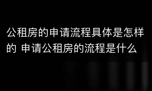公租房的申请流程具体是怎样的 申请公租房的流程是什么