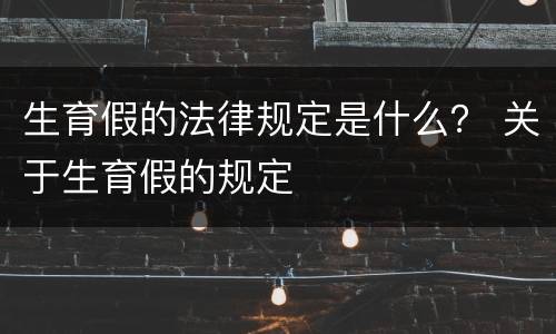 生育假的法律规定是什么？ 关于生育假的规定