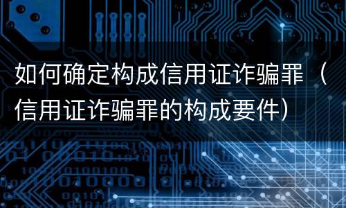 如何确定构成信用证诈骗罪（信用证诈骗罪的构成要件）