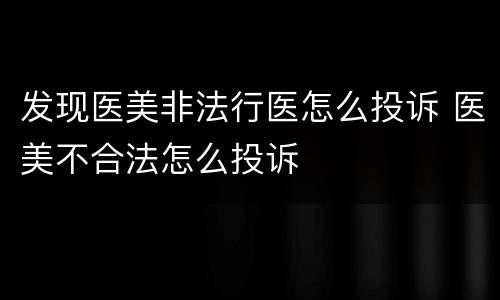 发现医美非法行医怎么投诉 医美不合法怎么投诉