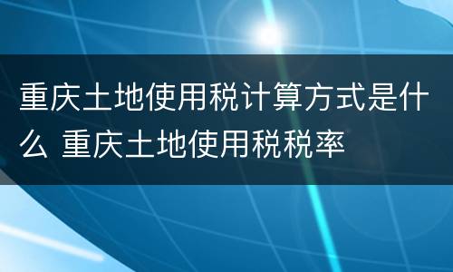 重庆土地使用税计算方式是什么 重庆土地使用税税率