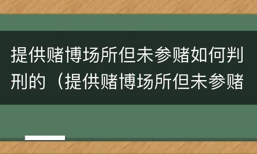提供赌博场所但未参赌如何判刑的（提供赌博场所但未参赌如何判刑的）