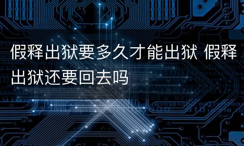 假释出狱要多久才能出狱 假释出狱还要回去吗