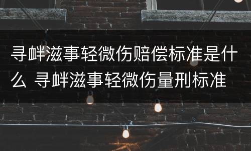 寻衅滋事轻微伤赔偿标准是什么 寻衅滋事轻微伤量刑标准