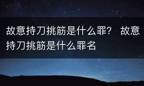故意持刀挑筋是什么罪？ 故意持刀挑筋是什么罪名