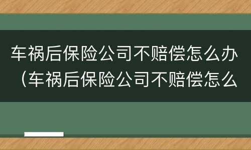 车祸后保险公司不赔偿怎么办（车祸后保险公司不赔偿怎么办理）