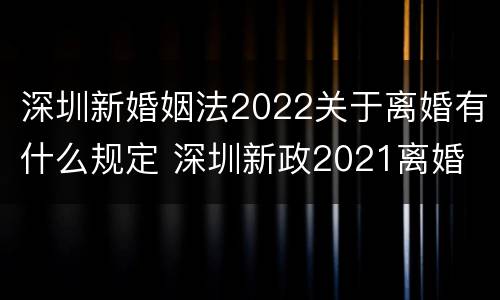 深圳新婚姻法2022关于离婚有什么规定 深圳新政2021离婚