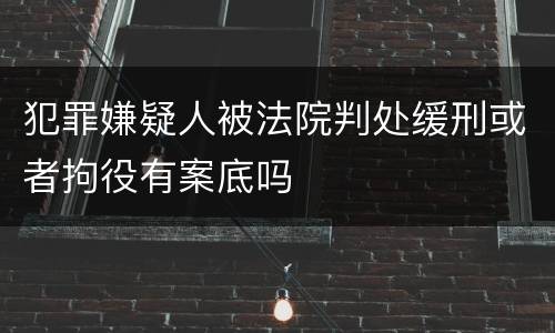 犯罪嫌疑人被法院判处缓刑或者拘役有案底吗