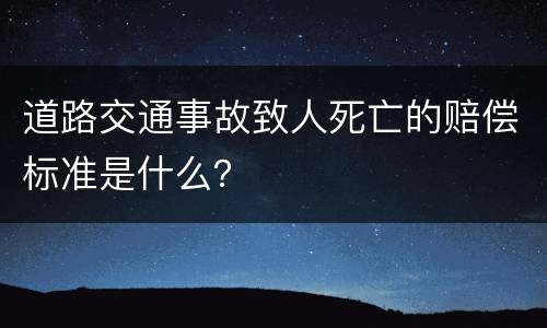 道路交通事故致人死亡的赔偿标准是什么？