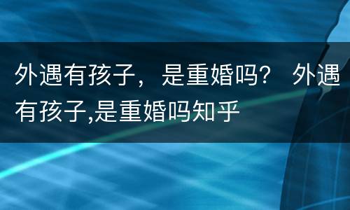 外遇有孩子，是重婚吗？ 外遇有孩子,是重婚吗知乎