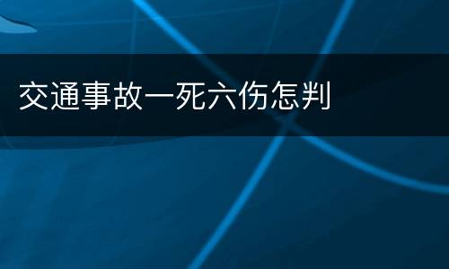 交通事故一死六伤怎判