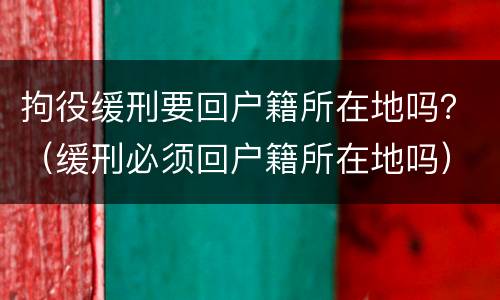 拘役缓刑要回户籍所在地吗？（缓刑必须回户籍所在地吗）