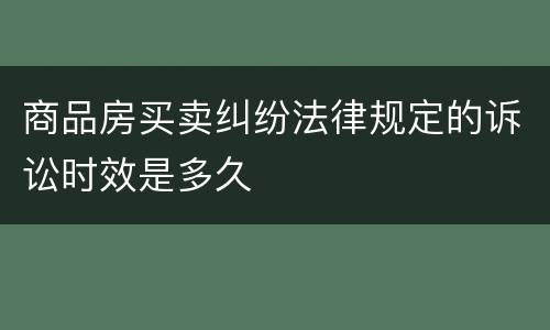 商品房买卖纠纷法律规定的诉讼时效是多久