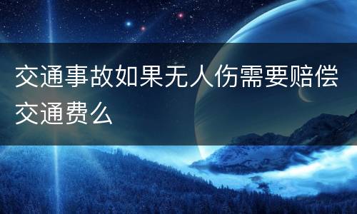 交通事故如果无人伤需要赔偿交通费么