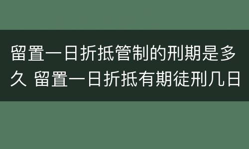 留置一日折抵管制的刑期是多久 留置一日折抵有期徒刑几日