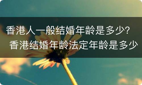 香港人一般结婚年龄是多少？ 香港结婚年龄法定年龄是多少