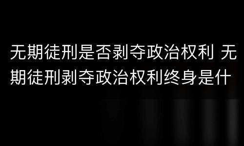 无期徒刑是否剥夺政治权利 无期徒刑剥夺政治权利终身是什么意思