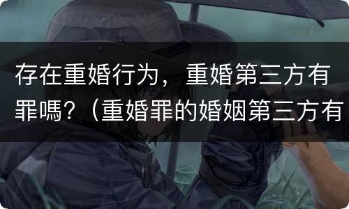 存在重婚行为，重婚第三方有罪嗎?（重婚罪的婚姻第三方有罪吗）