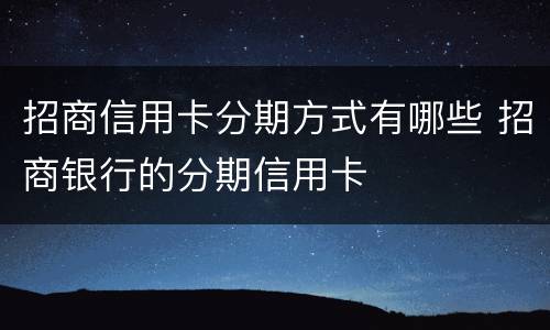 招商信用卡分期方式有哪些 招商银行的分期信用卡