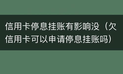 信用卡停息挂账有影响没（欠信用卡可以申请停息挂账吗）