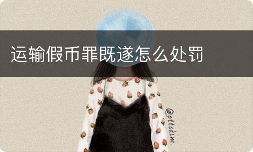 运输假币罪既遂怎么处罚