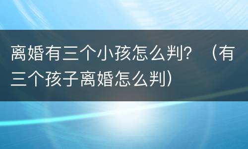 离婚有三个小孩怎么判？（有三个孩子离婚怎么判）