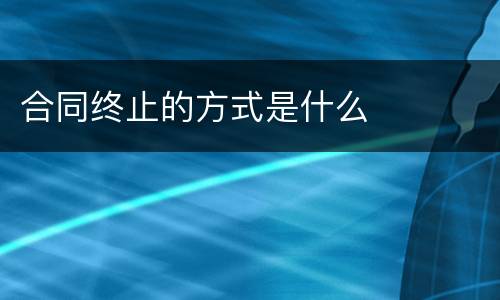 合同终止的方式是什么