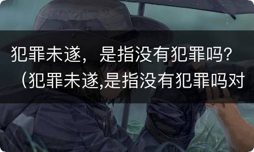 犯罪未遂，是指没有犯罪吗？（犯罪未遂,是指没有犯罪吗对吗）