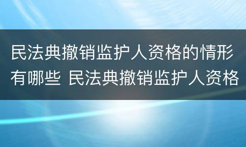 民法典撤销监护人资格的情形有哪些 民法典撤销监护人资格的情形有哪些规定