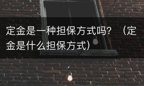 定金是一种担保方式吗？（定金是什么担保方式）