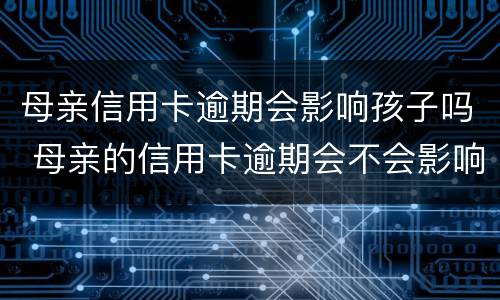 母亲信用卡逾期会影响孩子吗 母亲的信用卡逾期会不会影响子女