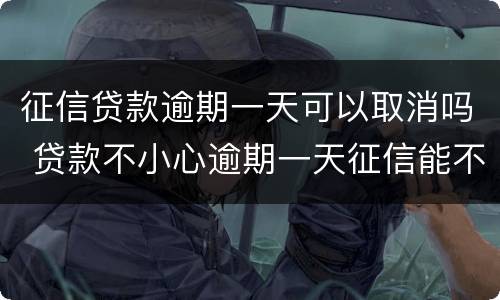 征信贷款逾期一天可以取消吗 贷款不小心逾期一天征信能不能取消