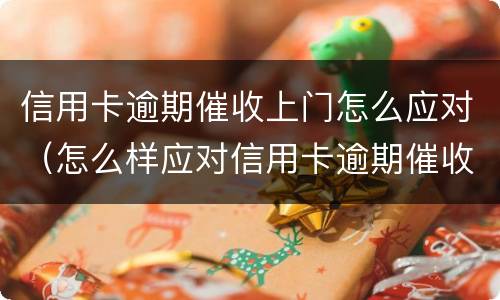 信用卡逾期催收上门怎么应对（怎么样应对信用卡逾期催收电话?）