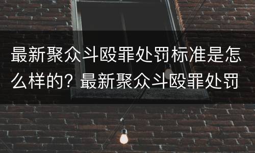 最新聚众斗殴罪处罚标准是怎么样的? 最新聚众斗殴罪处罚标准是怎么样的呀