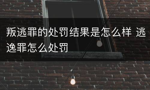 叛逃罪的处罚结果是怎么样 逃逸罪怎么处罚