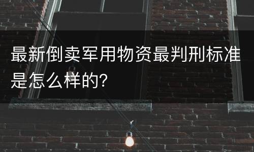 最新倒卖军用物资最判刑标准是怎么样的？