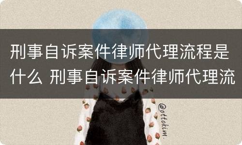 刑事自诉案件律师代理流程是什么 刑事自诉案件律师代理流程是什么