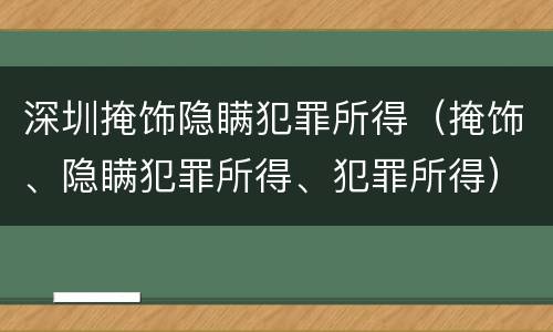深圳掩饰隐瞒犯罪所得（掩饰、隐瞒犯罪所得、犯罪所得）